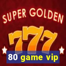 80 game vip